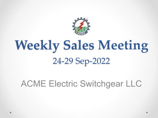 Weekly Sales Meeting
ACME Electric Switchgear LLC
24-29 Sep-2022
 