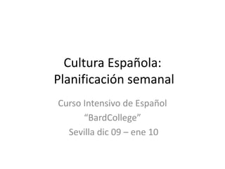 Cultura Española: Planificación semanal Curso Intensivo de Español “BardCollege”  Sevilla dic 09 – ene 10 