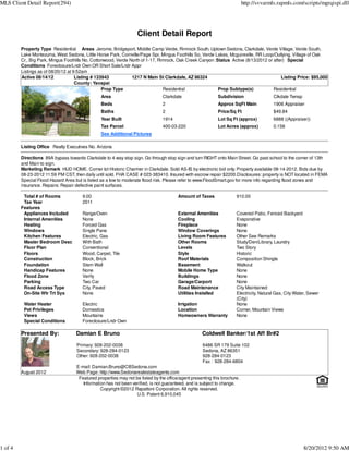 MLS Client Detail Report(294)                                                                                              http://svvarmls.rapmls.com/scripts/mgrqispi.dll




                                                                   Client Detail Report
         Property Type Residential Areas Jerome, Bridgeport, Middle Camp Verde, Rimrock South, Uptown Sedona, Clarkdale, Verde Village, Verde South,
         Lake Montezuma, West Sedona, Little Horse Park, Cornville/Page Spr, Mingus Foothills So, Verde Lakes, Mcguireville, RR Loop/Outlying, Village of Oak
         Cr., Big Park, Mingus Foothills No, Cottonwood, Verde North of 1-17, Rimrock, Oak Creek Canyon :Status Active (8/13/2012 or after) Special
         Conditions Foreclosure/Lndr Own OR Short Sale/Lndr Appr
         Listings as of 08/20/12 at 9:52am
         Active 08/14/12             Listing # 133943           1217 N Main St Clarkdale, AZ 86324                                       Listing Price: $95,000
                                     County: Yavapai
                                                  Prop Type                     Residential               Prop Subtype(s)            Residential
                                                Area                            Clarkdale                   Subdivision                  Clkdale Twnsp
                                                Beds                            2                           Approx SqFt Main             1906 Appraiser
                                                Baths                           2                           Price/Sq Ft                  $49.84
                                                Year Built                      1914                        Lot Sq Ft (approx)           6888 ((Appraiser))
                                                Tax Parcel                      400-03-220                  Lot Acres (approx)           0.158
                                                See Additional Pictures

         Listing Office Realty Executives No. Arizona

         Directions 89A bypass towards Clarkdale to 4 way stop sign. Go through stop sign and turn RIGHT onto Main Street. Go past school to the corner of 13th
         and Main to sign.
         Marketing Remark HUD HOME. Corner lot Historic Charmer in Clarkdale. Sold AS-IS by electronic bid only. Property available 08-14-2012. Bids due by
         08-23-2012 11:59 PM CST, then daily until sold. FHA CASE # 023-383410. Insured with escrow repair $2200.Disclosures: property is NOT located in FEMA
         Special Flood Hazard Area but is listed as a low to moderate flood risk. Please refer to www.FloodSmart.gov for more info regarding flood zones and
         insurance. Repairs: Repair defective paint surfaces.

          Total # of Rooms             9.00                                             Amount of Taxes               910.00
          Tax Year                     2011
         Features
          Appliances Included          Range/Oven                                       External Amenities            Covered Patio, Fenced Backyard
          Internal Amenities           None                                             Cooling                       Evaporative
          Heating                      Forced Gas                                       Fireplace                     None
          Windows                      Single Pane                                      Window Coverings              None
          Kitchen Features             Electric, Gas                                    Living Room Features          Other See Remarks
          Master Bedroom Desc          With Bath                                        Other Rooms                   Study/Den/Library, Laundry
          Floor Plan                   Conventional                                     Levels                        Two Story
          Floors                       Wood, Carpet, Tile                               Style                         Historic
          Construction                 Block, Brick                                     Roof Materials                Composition Shingle
          Foundation                   Stem Wall                                        Basement                      Walkout
          Handicap Features            None                                             Mobile Home Type              None
          Flood Zone                   Verify                                           Buildings                     None
          Parking                      Two Car                                          Garage/Carport                None
          Road Access Type             City, Paved                                      Road Maintenance              City Maintained
          On-Site Wtr Trt Sys          None                                             Utilities Installed           Electricity, Natural Gas, City Water, Sewer
                                                                                                                      (City)
          Water Heater                 Electric                                         Irrigation                    None
          Pet Privileges               Domestics                                        Location                      Corner, Mountain Views
          Views                        Mountains                                        Homeowners Warranty           None
          Special Conditions           Foreclosure/Lndr Own

         Presented By:              Damian E Bruno                                                  Coldwell Banker/1st Aff Br#2

                                    Primary: 928-202-0038                                           6486 SR 179 Suite 102
                                    Secondary: 928-284-0123                                         Sedona, AZ 86351
                                    Other: 928-202-0038                                             928-284-0123
                                                                                                    Fax : 928-284-6804
                                    E-mail: Damian.Bruno@CBSedona.com
         August 2012                Web Page: http://www.Sedonarealestateagents.com
                                     Featured properties may not be listed by the office/agent presenting this brochure.
                                       Information has not been verified, is not guaranteed, and is subject to change.
                                                Copyright ©2012 Rapattoni Corporation. All rights reserved.
                                                                  U.S. Patent 6,910,045




1 of 4                                                                                                                                                   8/20/2012 9:50 AM
 