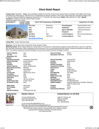 MLS Client Detail Report(294)                                                                                               http://svvarmls.rapmls.com/scripts/mgrqispi.dll




                                                                    Client Detail Report
          Property Type Residential Areas Jerome, Bridgeport, Middle Camp Verde, Rimrock South, Uptown Sedona, Clarkdale, Verde Village, Verde South,
          Lake Montezuma, West Sedona, Little Horse Park, Cornville/Page Spr, Mingus Foothills So, Verde Lakes, Mcguireville, RR Loop/Outlying, Village of Oak
          Cr., Big Park, Mingus Foothills No, Cottonwood, Verde North of 1-17, Rimrock, Oak Creek Canyon :Status Active (8/20/2012 or after) Special
          Conditions Foreclosure/Lndr Own OR Short Sale/Lndr Appr
          Listings as of 08/27/12 at 11:26am
          Active 08/23/12          Listing # 134032         1149 S 17th Pl Cottonwood, AZ 86326-8906                                     Listing Price: $112,400
                                   County: Yavapai
                                                   Prop Type                     Residential               Prop Subtype(s)            Townhouse/Patio Home
                                                 Area                            Cottonwood                  Subdivision                  Cottonwood Commons
                                                 Beds                            2                           Approx SqFt Main             1238 County Assessor
                                                 Baths                           2                           Price/Sq Ft                  $90.79
                                                 Year Built                      2001                        Lot Sq Ft (approx)           2614 ((County Assessor))
                                                 Tax Parcel                      406-59-317                  Lot Acres (approx)           0.060
                                                 See Additional Pictures

          Listing Office Desert 2 Mountain Realty

          Directions Camino Real to left on Avenida Rio Verde, property on Right.
          Marketing Remark Move-in Ready Townhome in great location. This 2 bedroom, 2 bath features a spacious kitchen with tile floors, great room, split floor
          plan and shady covered patio. Close to clubhouse and community pool. This is a Fannie Mae HomePath Property. Purchase this property for as little as 3%
          down! This property is approved Homepath Mortgage Financing and Homepath Renovation Mortgage Financing.

           Total # of Rooms             5.00                                             Amount of Taxes               686.00
           Tax Year                     2011                                             Association Fees Amt          $110.00
           Association Y/M              Month
          Features
           Appliances Included          Dishwasher, Range/Oven                           External Amenities            Covered Patio
           Internal Amenities           Smoke Detector                                   Cooling                       Refrig/Central
           Heating                      Forced Gas                                       Fireplace                     None
           Windows                      Double Glaze                                     Window Coverings              None
           Kitchen Features             Electric, Breakfast Bar                          Living Room Features          Exist
           Master Bedroom Desc          With Bath                                        Other Rooms                   Laundry
           Floor Plan                   Split Bedroom                                    Levels                        Single Level
           Floors                       Carpet, Tile                                     Style                         Santa Fe/Pueblo
           Construction                 Wood/Frame, Stucco                               Roof Materials                Tile, Rolled
           Foundation                   Slab                                             Basement                      None
           Handicap Features            None                                             Mobile Home Type              None
           Flood Zone                   Verify                                           Buildings                     None
           Parking                      Two Car, Off Street                              Garage/Carport                Garage 2 Car
           Road Access Type             Private, Paved                                   Road Maintenance              Privately Maintained
           On-Site Wtr Trt Sys          None                                             Utilities Installed           Electricity, Natural Gas, City Water, Telephone,
                                                                                                                       Cable TV, Sewer (City)
           Water Heater                 Natural Gas                                      Irrigation                    None
           Pet Privileges               Domestics                                        Location                      Corner
           Views                        None                                             Homeowners Warranty           None
           Special Conditions           Foreclosure/Lndr Own

          Presented By:              Damian E Bruno                                                  Coldwell Banker/1st Aff Br#2

                                     Primary: 928-202-0038                                           6486 SR 179 Suite 102
                                     Secondary: 928-284-0123                                         Sedona, AZ 86351
                                     Other: 928-202-0038                                             928-284-0123
                                                                                                     Fax : 928-284-6804
                                     E-mail: Damian.Bruno@CBSedona.com
          August 2012                Web Page: http://www.Sedonarealestateagents.com
                                      Featured properties may not be listed by the office/agent presenting this brochure.
                                        Information has not been verified, is not guaranteed, and is subject to change.
                                                 Copyright ©2012 Rapattoni Corporation. All rights reserved.
                                                                   U.S. Patent 6,910,045




1 of 15                                                                                                                                                  8/27/2012 11:25 AM
 