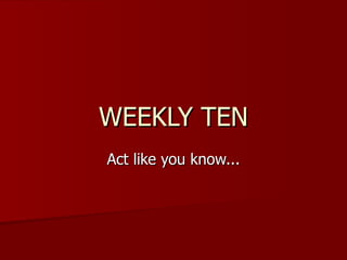 WEEKLY TEN Act like you know... 
