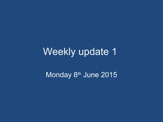 Weekly update 1
Monday 8th
June 2015
 