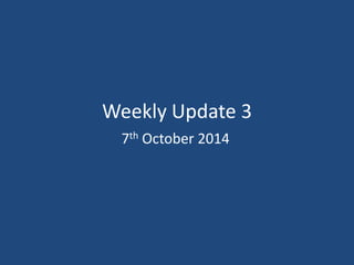 Weekly Update 3 
7th October 2014 
 