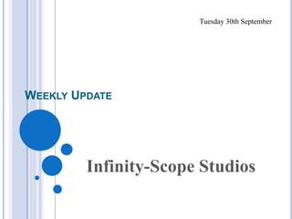 WEEKLY UPDATE 
Tuesday 30th September 
Infinity-Scope Studios 
 