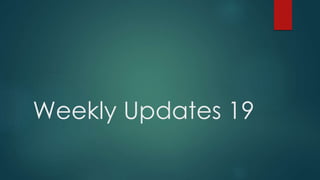 Weekly Updates 19 
 