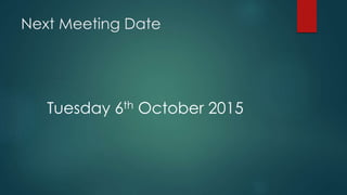 Next Meeting Date
Tuesday 6th October 2015
 
