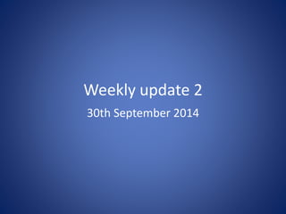 Weekly update 2 
30th September 2014 
 