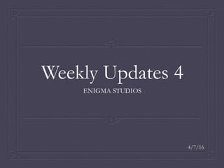 Weekly Updates 4
ENIGMA STUDIOS
4/7/16
 