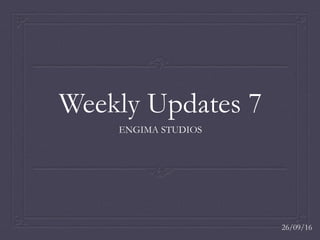 Weekly Updates 7
ENGIMA STUDIOS
26/09/16
 