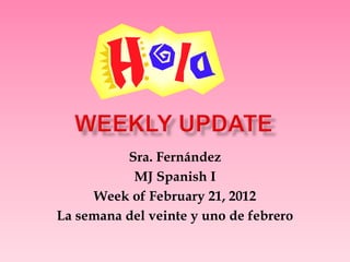 Sra. Fernández
           MJ Spanish I
     Week of February 21, 2012
La semana del veinte y uno de febrero
 