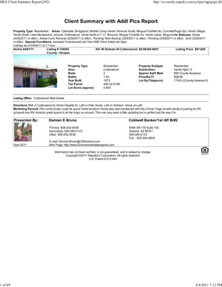 MLS Client Summary Report(292)                                                                                               http://svvarmls.rapmls.com/scripts/mgrqispi.dll




                                                   Client Summary with Addl Pics Report
          Property Type Residential Areas Clarkdale, Bridgeport, Middle Camp Verde, Rimrock South, Mingus Foothills No, Cornville/Page Spr, Verde Village,
          Verde South, Lake Montezuma, Jerome, Cottonwood, Verde North of 1-17, Rimrock, Mingus Foothills So, Verde Lakes, Mcguireville Statuses Active
          (3/28/2011 or after) , Active-Cont. Remove (3/28/2011 or after) , Pending-Take Backup (3/28/2011 or after) , Pending (3/28/2011 or after) , Sold (3/28/2011
          or after) Special Conditions excluded Foreclosure/Lndr Own AND Short Sale/Lndr Appr
          Listings as of 04/04/11 at 7:11pm
          Active 04/01/11              Listing # 129502                      641 W Graham St Cottonwood, AZ 86326-4057                      Listing Price: $87,000
                                       County: Yavapai



                                                      Property Type               Residential                  Property Subtype            Residential
                                                      Area                        Cottonwood                   Subdivision                 Verde Hgts1-2
                                                      Beds                        2                            Approx SqFt Main            880 County Assessor
                                                      Baths                       1.50                         Price/Sq Ft                 $98.86
                                                      Year Built                  1973                         Lot Sq Ft(approx)           17424 ((County Assessor))
                                                      Tax Parcel                  406-32-018K
                                                      Lot Acres (approx)          0.400


          Listing Office Cottonwood Real Estate

          Directions 89A in Cottonwood to Verde Hieghts Dr. Left on Palo Verde, Left on Graham. Home on Left.
          Marketing Remark This comfy house could be yours! Great location! Home was well maintained with lots of love! Huge lot with plenty of parking for RV
          (property has RV dump)or great space to let the dogs run around. This one may need a little updating but is perfect just the way it is.

          Presented By:               Damian E Bruno                                                   Coldwell Banker/1st Aff Br#2

                                      Primary: 928-202-0038                                            6486 SR 179 Suite 102
                                      Secondary: 928-284-0123                                          Sedona, AZ 86351
                                      Other: 928-202-0038                                              928-284-0123
                                                                                                       Fax : 928-284-6804
                                      E-mail: Damian.Bruno@CBSedona.com
          April 2011                  Web Page: http://www.Sedonarealestateagents.com

                                           Information has not been verified, is not guaranteed, and is subject to change.
                                                    Copyright ©2011 Rapattoni Corporation. All rights reserved.
                                                                      U.S. Patent 6,910,045




1 of 89                                                                                                                                                     4/4/2011 7:12 PM
 