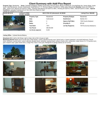 Client Summary with Addl Pics Report
Property Type Residential       Areas Clarkdale, Bridgeport, Middle Camp Verde, Rimrock South, Mingus Foothills No, Cornville/Page Spr, Verde Village, Verde
South, Lake Montezuma, Jerome, Cottonwood, Verde North of 1-17, Rimrock, Mingus Foothills So, Verde Lakes, Mcguireville Statuses Active (9/13/2010 or
after) , Active-Cont. Remove (9/13/2010 or after) , Pending-Take Backup (9/13/2010 or after) , Pending (9/13/2010 or after) , Sold (9/13/2010 or after) Special
Conditions excluded Foreclosure/Lndr Own AND Short Sale/Lndr Appr
Listings as of 09/20/10 at 10:14am
 Active 09/14/10             Listing # 127683                       820 S Fifth St Cottonwood, AZ 86326                                 Listing Price: $99,000
                             County: Yavapai
                                              Property Type                 Residential                   Property Subtype              Residential
                                              Area                          Cottonwood                    Subdivision                   Starlite Vil 2
                                              Beds                          3                             Approx SqFt Main              1304 County Assessor
                                              Baths                         2                             Price/Sq Ft                   $75.92
                                              Year Built                    1973                          Lot Sq Ft(approx)             10019 ((County Assessor))
                                              Tax Parcel                    406-06-039
                                              Lot Acres (approx)            0.230



Listing Office Coldwell Banker/Mabery

Directions 89A to left on 6th Street, right on Date, left on 5th to house on right.
Marketing Remark Newly stucco & new paint, large kitchen, custom cabinets laundry room, family home, or great investment, nice sized bedrooms, French
doors, tile floors, neutral colors, custom cabinets, paneled doors, cathedral, exposed beam ceiling in family room, ceiling fans, newer stucco, 6 x 7.5 laundry room,
gas or electric dryer, glass closet doors, 2 large Pine Trees in front yard. Refrigerator & garage shelves do not convey.
 