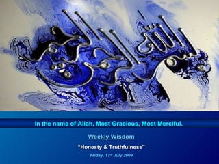 In the name of Allah, Most Gracious, Most Merciful.  Weekly Wisdom “ Honesty & Truthfulness” Friday, 17 th  July 2009 