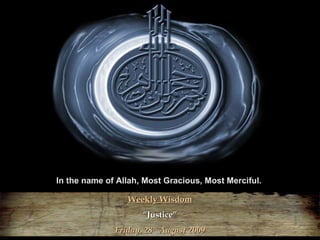 In the name of Allah, Most Gracious, Most Merciful.  Weekly Wisdom “ Justice” Friday, 28 th  August 2009 