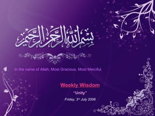 In the name of Allah, Most Gracious, Most Merciful.



                          Weekly Wisdom
                                  “Unity”
                             Friday, 3rd July 2006
 
