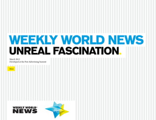Weekly world News
 unreal fascination.
  March 2012
  Developed at the Post Advertising Summit


	 Ideas
 