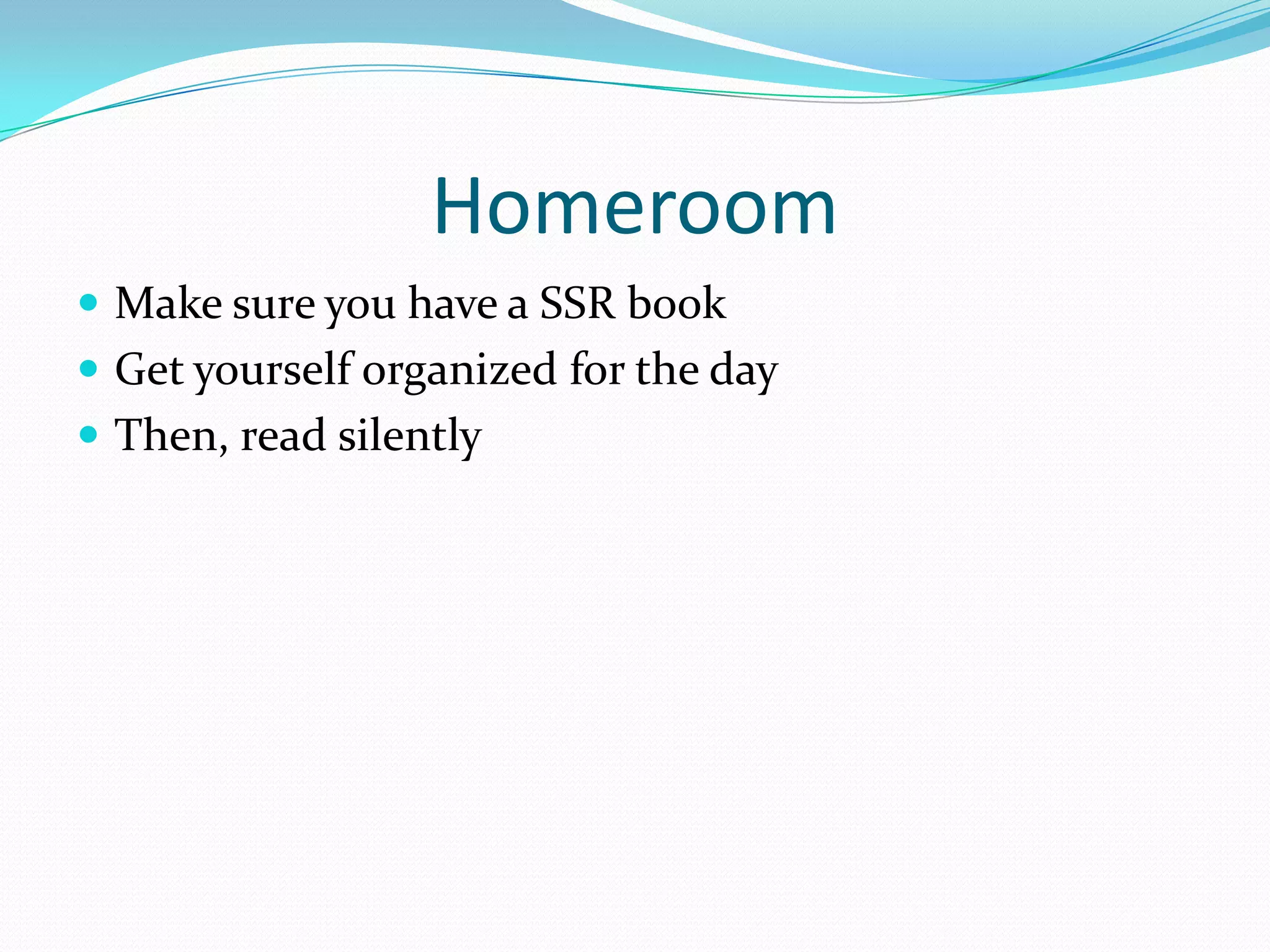 Homeroom
 Make sure you have a SSR book
 Get yourself organized for the day
 Then, read silently

 