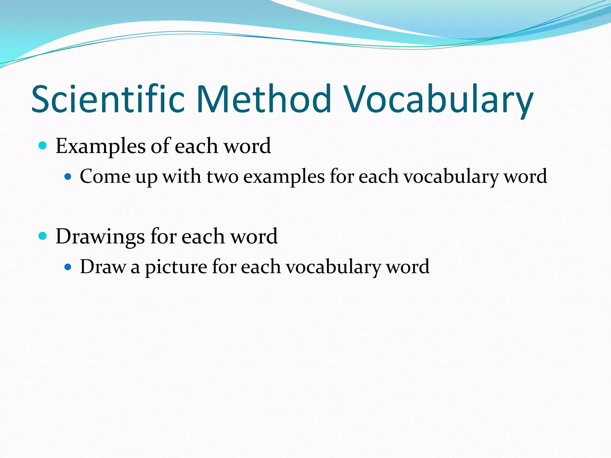 Scientific Method Vocabulary
 Examples of each word
 Come up with two examples for each vocabulary word
 Drawings for each word
 Draw a picture for each vocabulary word

 