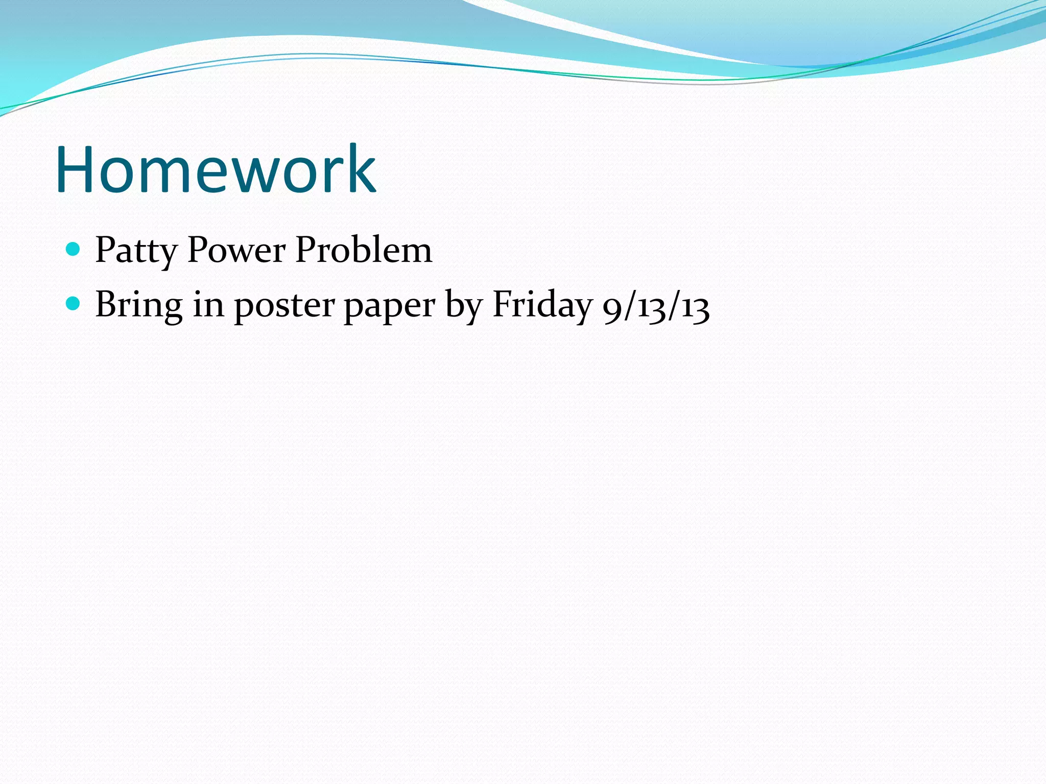 Homework
 Patty Power Problem
 Bring in poster paper by Friday 9/13/13

 