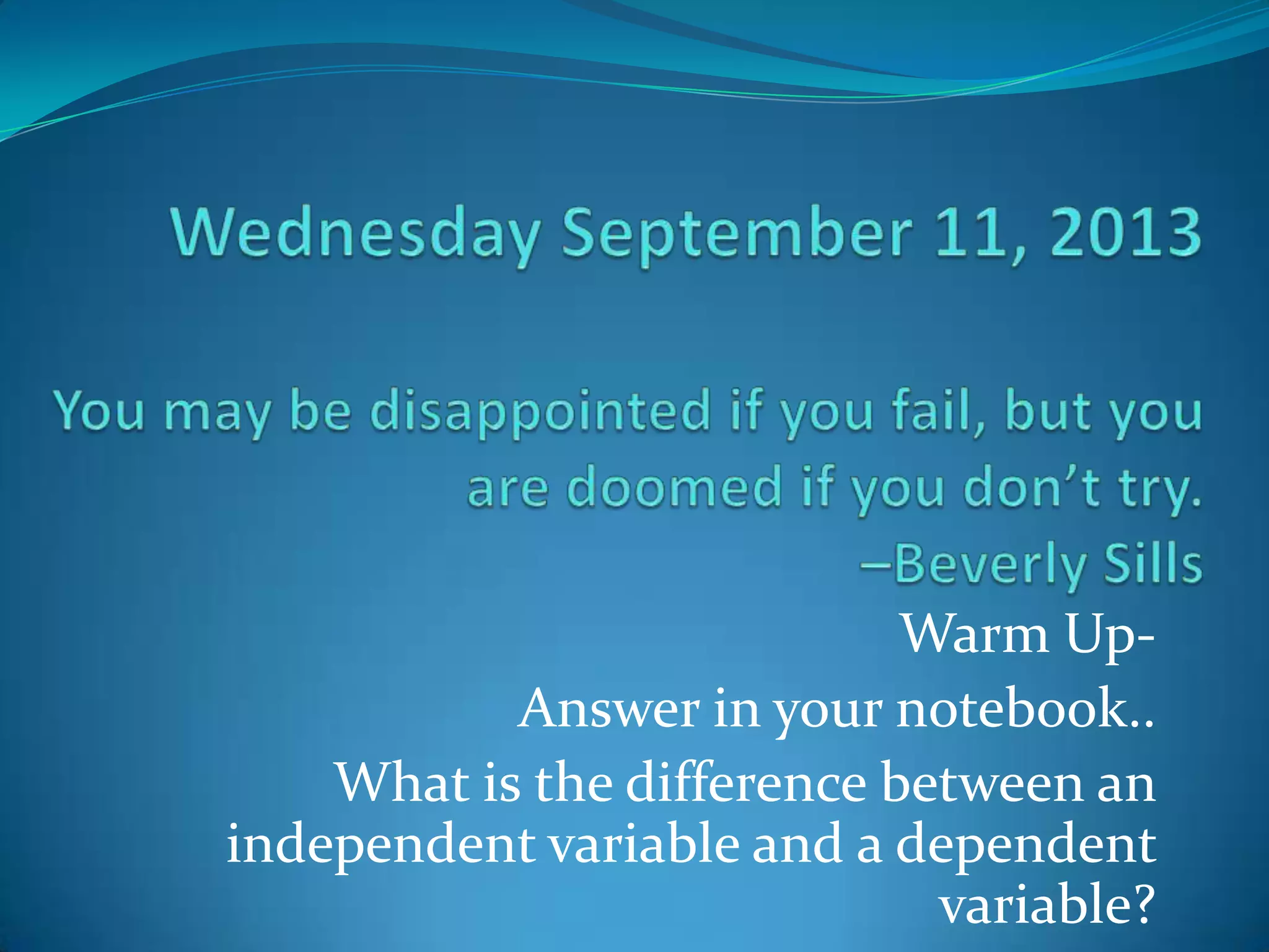 Warm UpAnswer in your notebook..
What is the difference between an
independent variable and a dependent
variable?

 