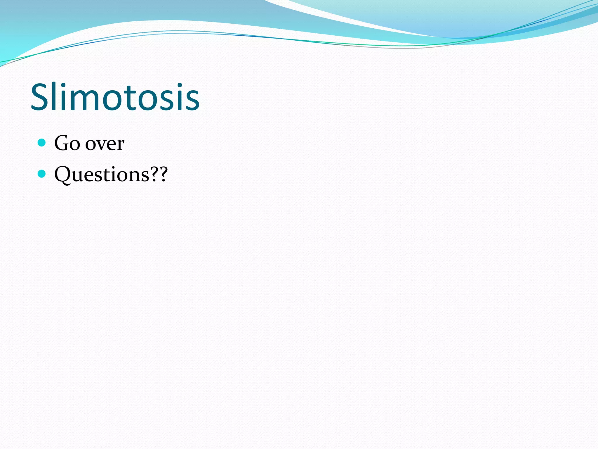 Slimotosis
 Go over
 Questions??

 