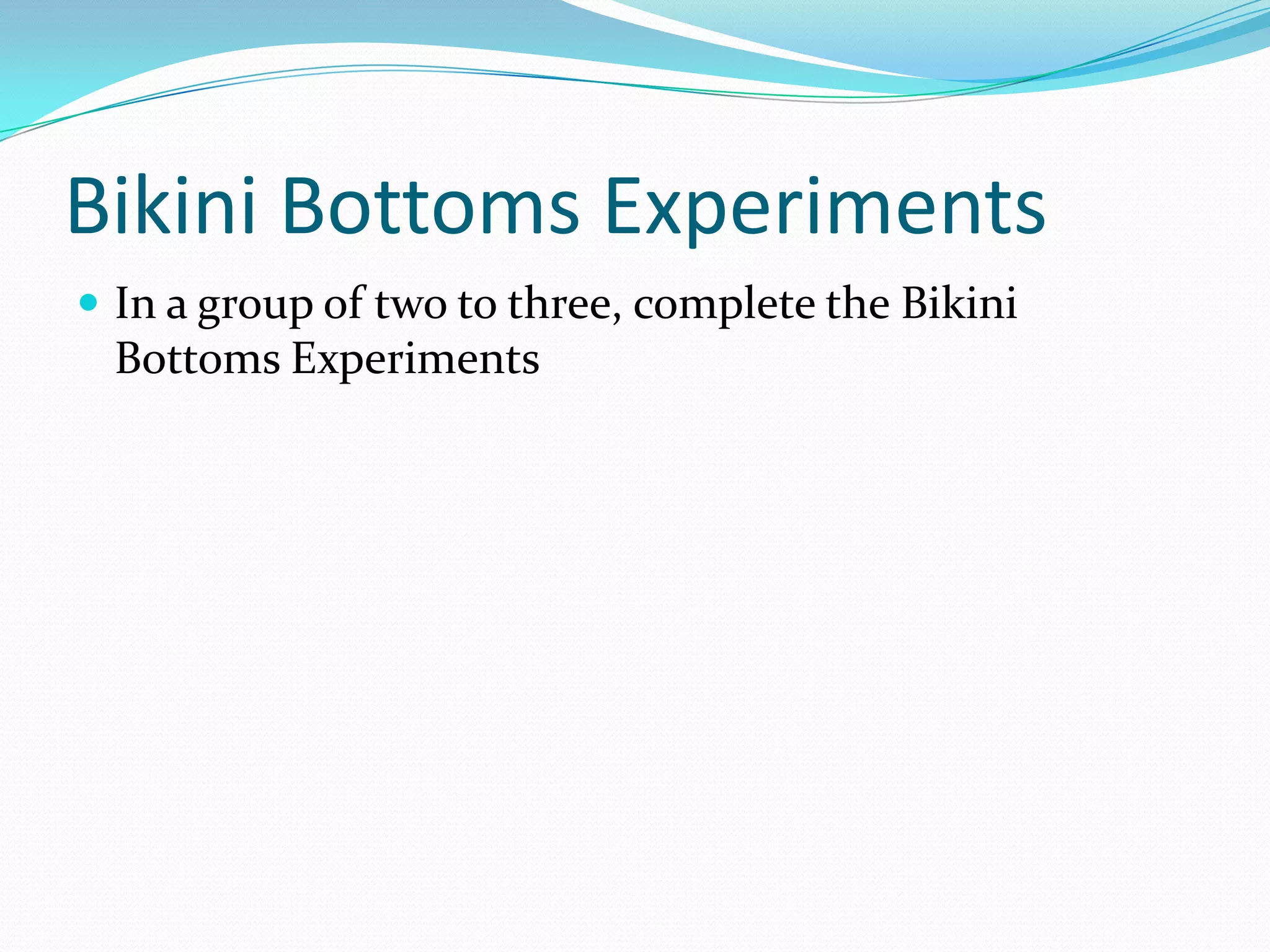 Bikini Bottoms Experiments
 In a group of two to three, complete the Bikini

Bottoms Experiments

 