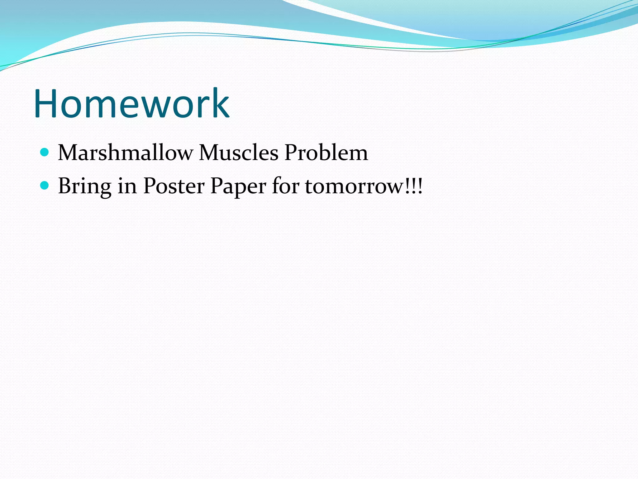 Homework
 Marshmallow Muscles Problem
 Bring in Poster Paper for tomorrow!!!

 