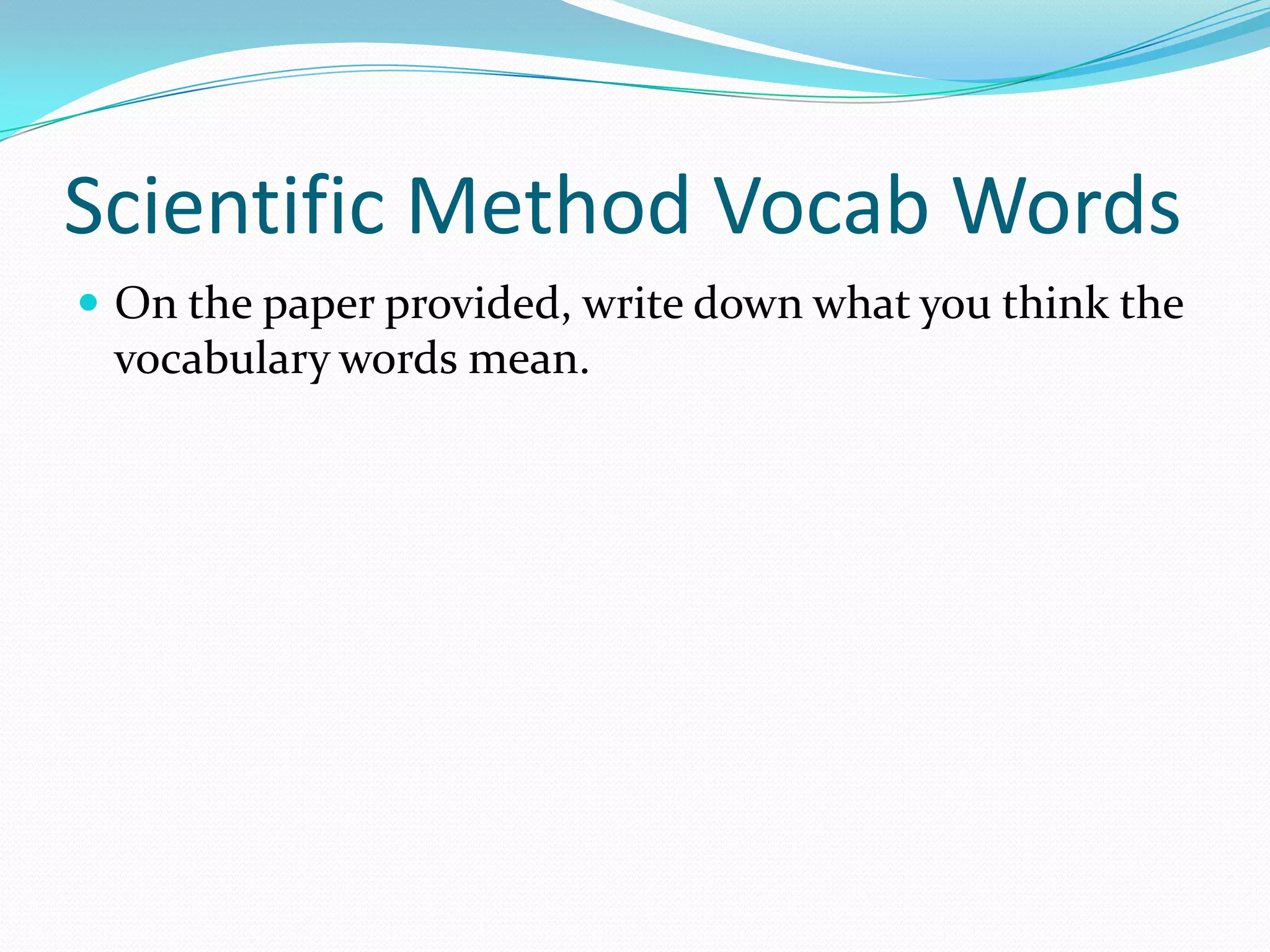 Scientific Method Vocab Words
 On the paper provided, write down what you think the

vocabulary words mean.

 