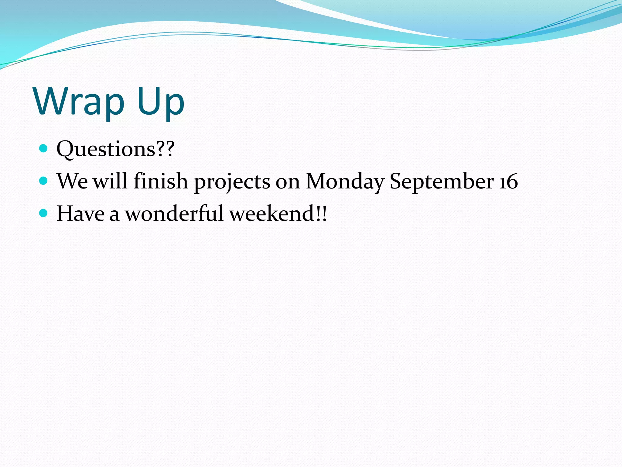 Wrap Up
 Questions??
 We will finish projects on Monday September 16
 Have a wonderful weekend!!

 