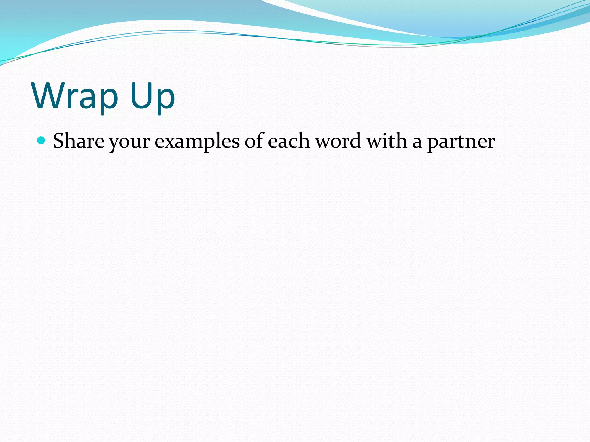 Wrap Up
 Share your examples of each word with a partner

 