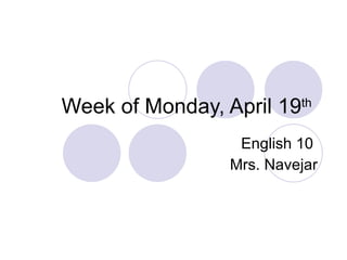 Week of Monday, April 19 th   English 10  Mrs. Navejar 