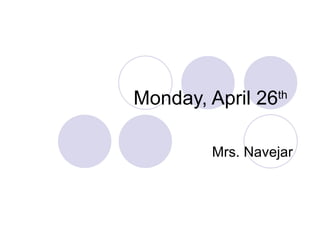 Monday, April 26 th   Mrs. Navejar 