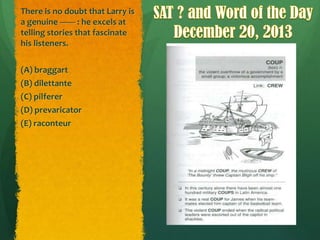 There is no doubt that Larry is
a genuine ------- : he excels at
telling stories that fascinate
his listeners.
(A) braggart
(B) dilettante
(C) pilferer
(D) prevaricator
(E) raconteur

 