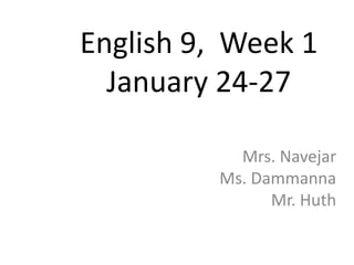 English 9, Week 1
  January 24-27

           Mrs. Navejar
         Ms. Dammanna
               Mr. Huth
 