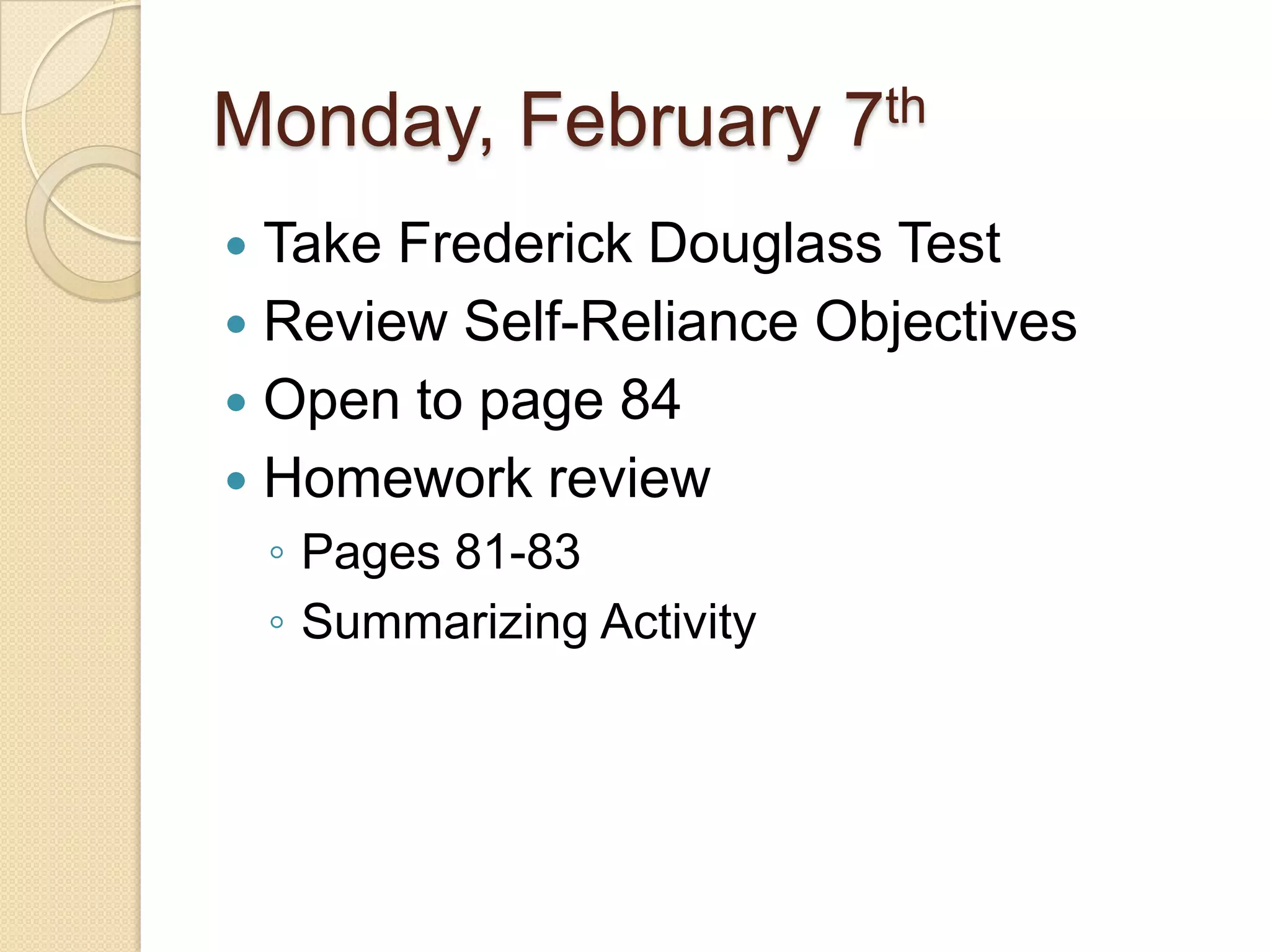 Monday, February 7thTake Frederick Douglass TestReview Self-Reliance ObjectivesOpen to page 84Homework reviewPages 81-83Summarizing Activity