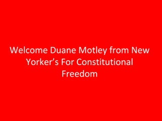 Welcome Duane Motley from New
Yorker’s For Constitutional
Freedom
 