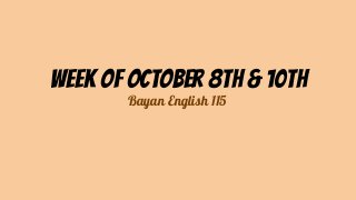 Week of October 8th & 10th
Bayan English 115
 