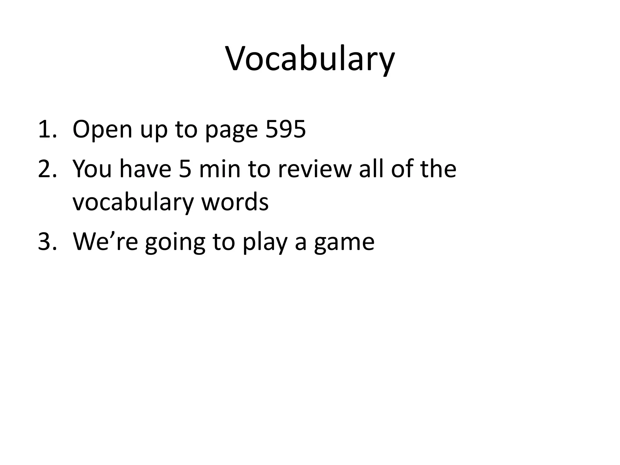 Vocabulary
1. Open up to page 595
2. You have 5 min to review all of the
vocabulary words
3. We’re going to play a game

 