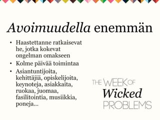 • Haastettanne ratkaisevat
he, jotka kokevat
ongelman omakseen
• Kolme päivää toimintaa
• Asiantuntijoita,
kehittäjiä, opiskelijoita,
keynoteja, asiakkaita,
ruokaa, juomaa,
fasilitointia, musiikkia,
poneja…
Avoimuudella enemmän
 