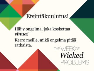 Etsintäkuulutus!
Häijy ongelma, joka koskettaa
sinua!
Kerro meille, mikä ongelma pitää
ratkaista.
 