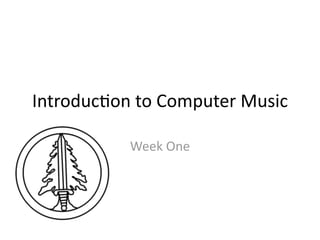 Introduc)on to Computer Music

           Week One
 
