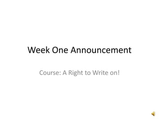 Week One Announcement
Course: A Right to Write on!

 