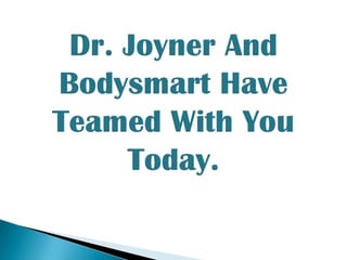 Dr. Joyner And Bodysmart Have Teamed With You Today.
