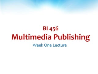 BI 456
Multimedia Publishing
Week One Lecture
 