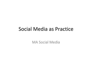 Social Media as Practice MA Social Media 