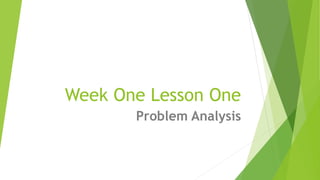 Week One Lesson One
Problem Analysis
 