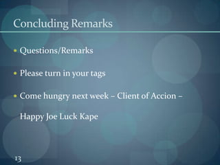 13Concluding RemarksQuestions/RemarksPlease turn in your tagsCome hungry next week – Client of Accion – Happy Joe Luck Kape