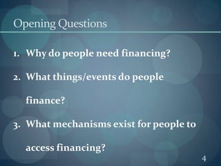 Opening Questions4Why do people need financing?What things/events do people finance?What mechanisms exist for people to access financing?