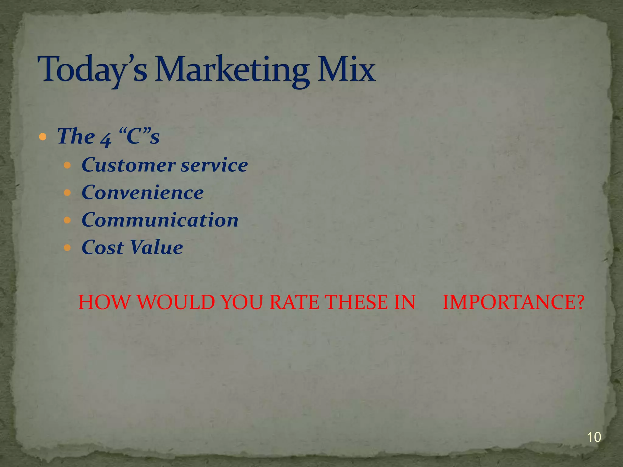 The 4 “C”s
   Customer service
   Convenience
   Communication
   Cost Value


   HOW WOULD YOU RATE THESE IN   IMPORTANCE?




                                               10
 
