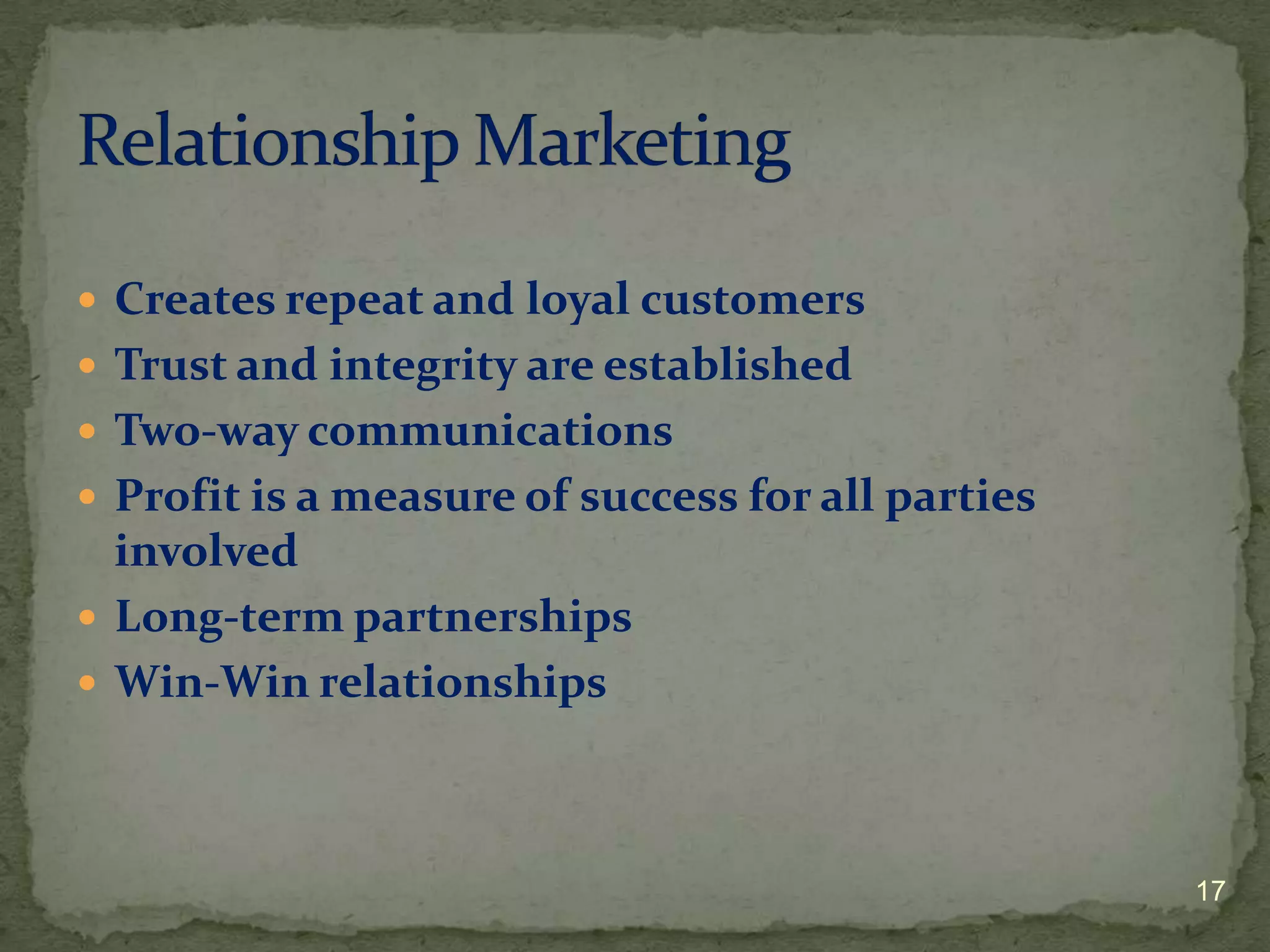 Creates repeat and loyal customers
 Trust and integrity are established
 Two-way communications
 Profit is a measure of success for all parties
  involved
 Long-term partnerships
 Win-Win relationships




                                                   17
 